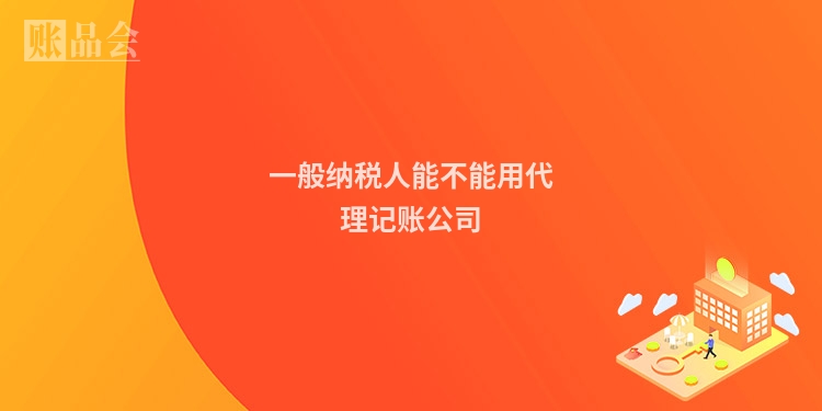 一般纳税人能不能用代理记账公司