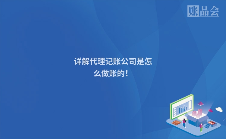 详解代理记账公司是怎么做账的！
