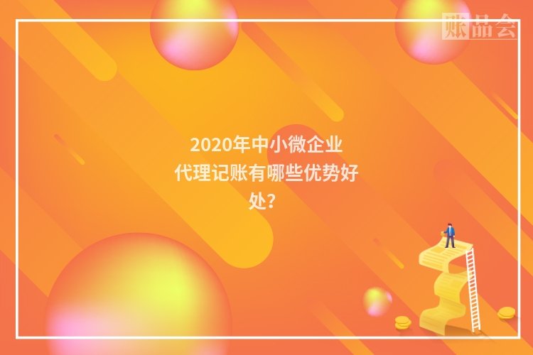 2020年中小微企业代理记账有哪些优势好处?