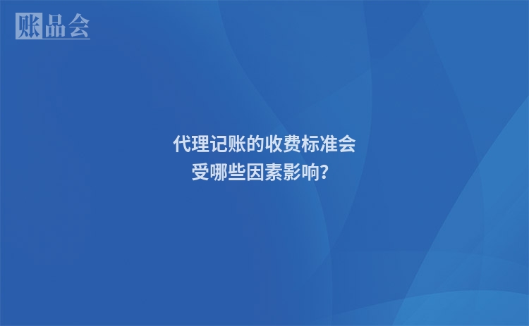 代理记账的收费标准会受哪些因素影响？