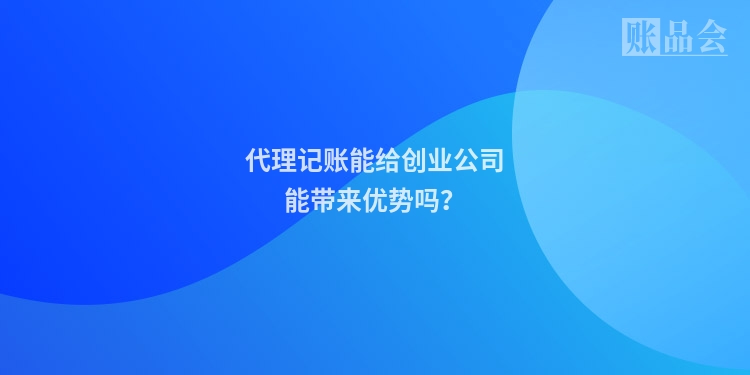 代理记账能给创业公司能带来优势吗？