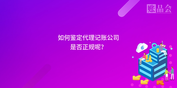 如何鉴定代理记账公司是否正规呢？