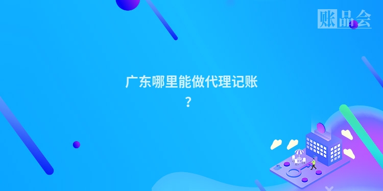 广东哪里能做代理记账？