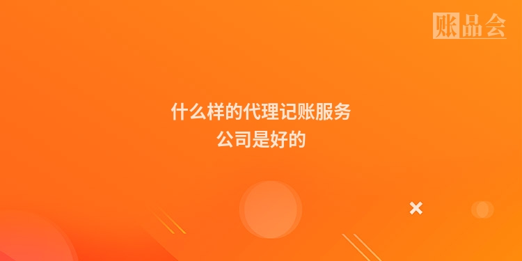 什么样的代理记账服务公司是好的