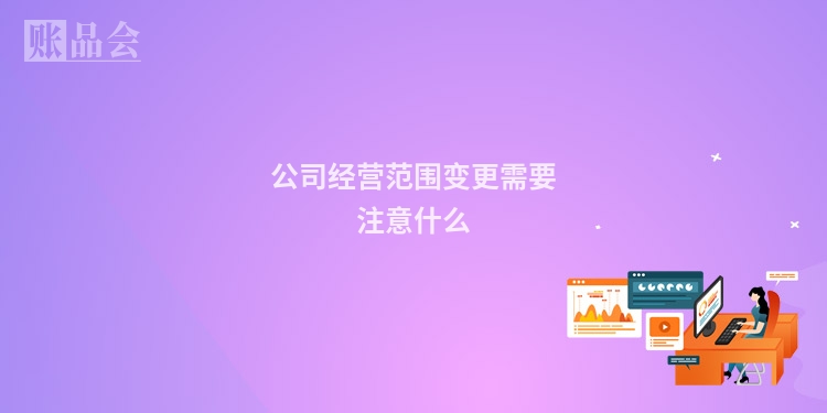 公司经营范围变更需要注意什么