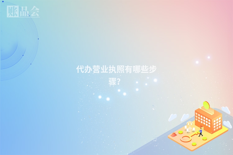 代办营业执照有哪些步骤？