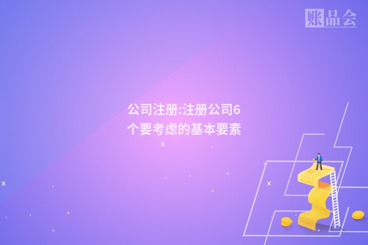 公司注册:注册公司6个要考虑的基本要素