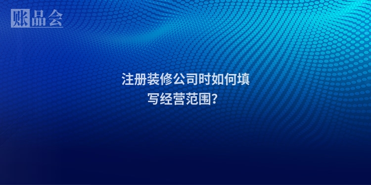 注册装修公司时如何填写经营范围？