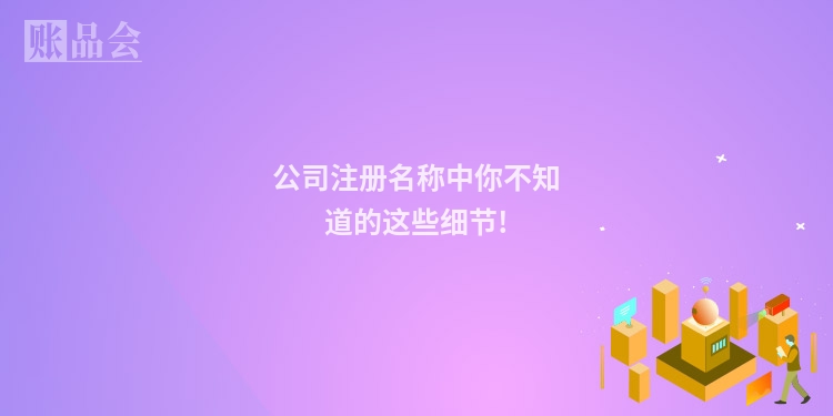 公司注册名称中你不知道的这些细节!