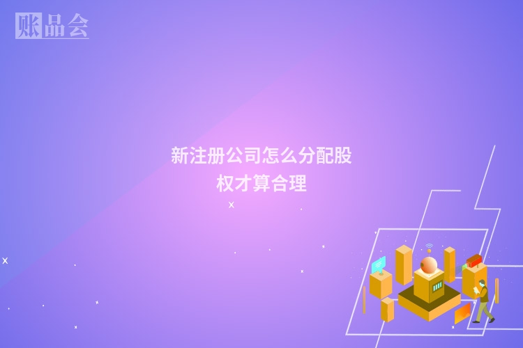 新注册公司怎么分配股权才算合理