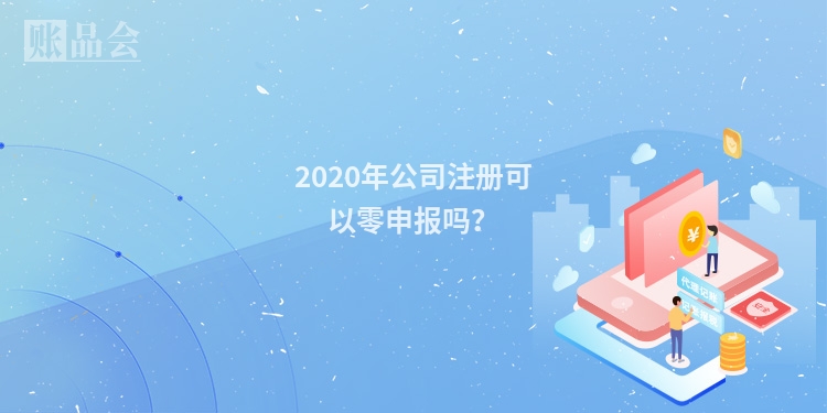 2020年公司注册可以零申报吗？