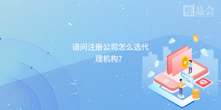 请问注册公司怎么选代理机构？