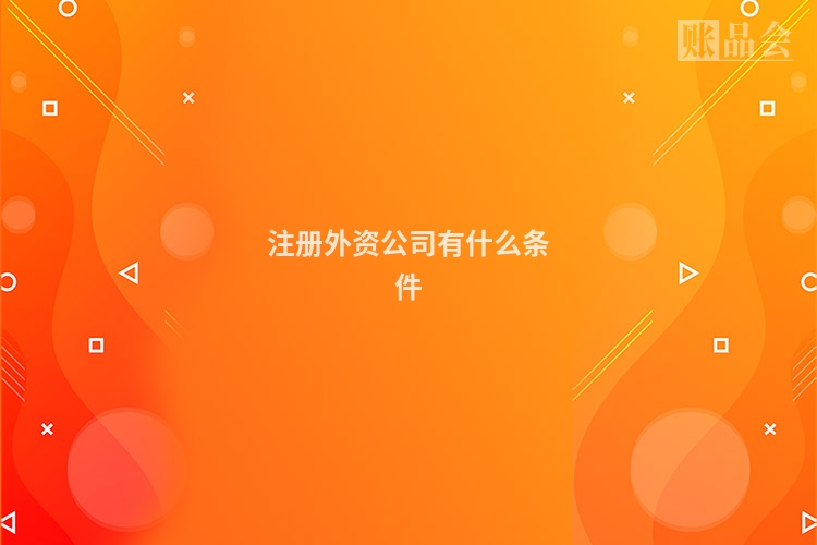 注册外资公司有什么条件