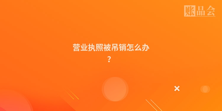 营业执照被吊销怎么办?