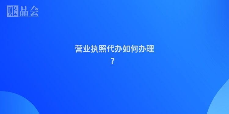 营业执照代办如何办理？