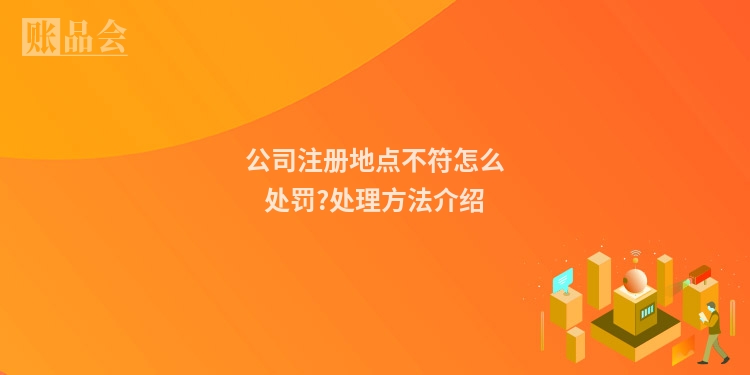 公司注册地点不符怎么处罚?处理方法介绍
