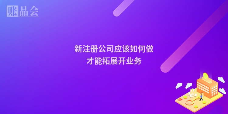 新注册公司应该如何做才能拓展开业务