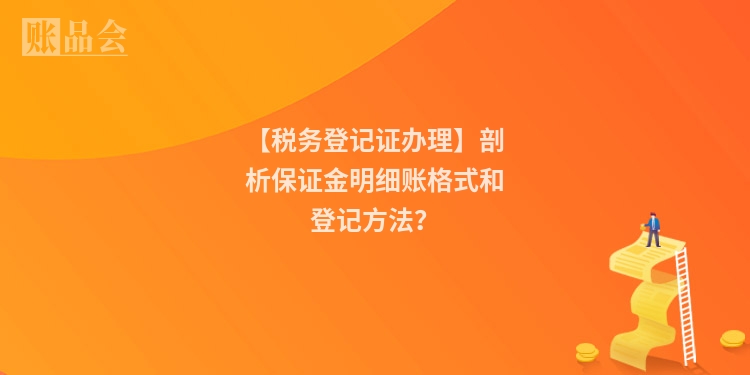【税务登记证办理】剖析保证金明细账格式和登记方法？