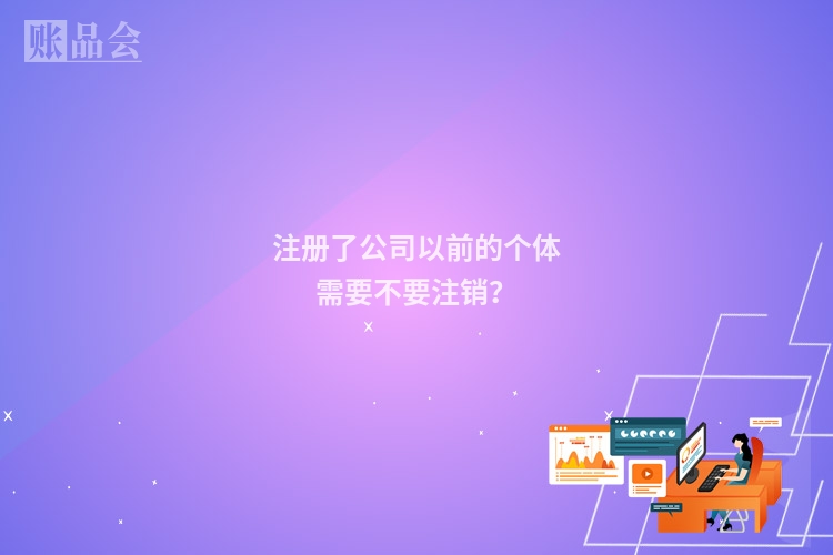 注册了公司以前的个体需要不要注销？
