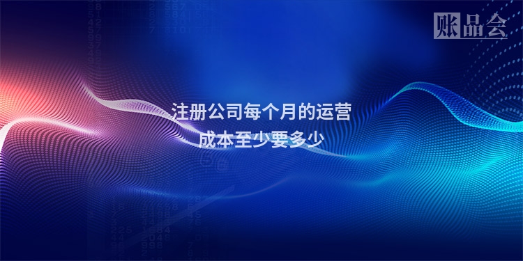 注册公司每个月的运营成本至少要多少