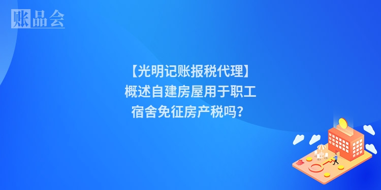 【光明记账报税代理】概述自建房屋用于职工宿舍免征房产税吗？