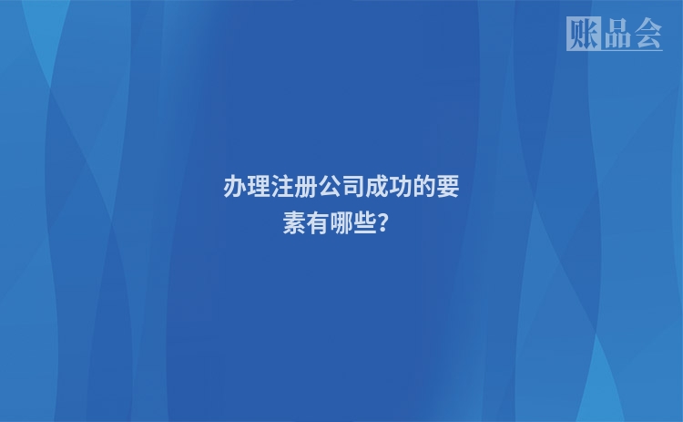 办理注册公司成功的要素有哪些？