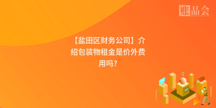 【盐田区财务公司】介绍包装物租金是价外费用吗?