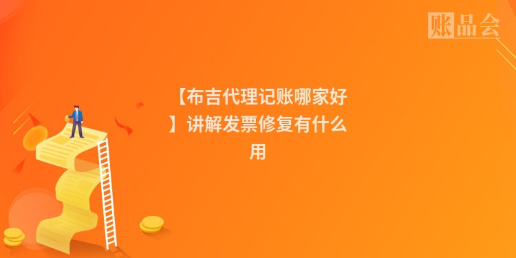 【布吉代理记账哪家好】讲解发票修复有什么用