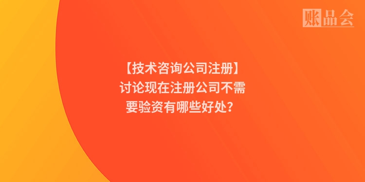 【技术咨询公司注册】讨论现在注册公司不需要验资有哪些好处？