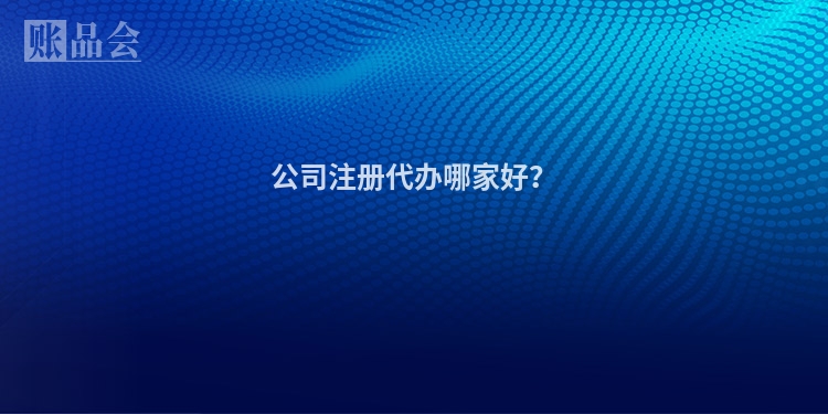 公司注册代办哪家好？