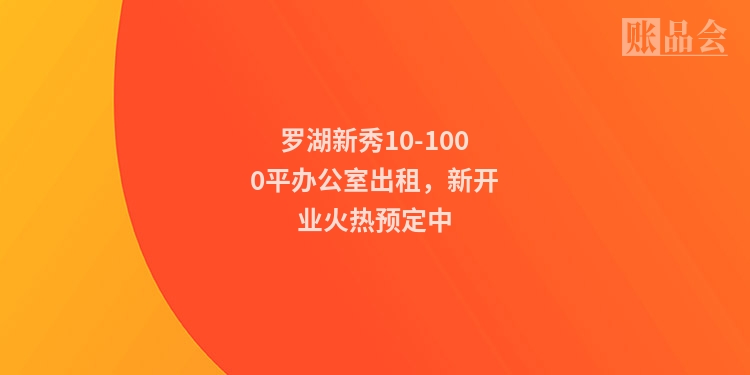 罗湖新秀10-1000平办公室出租，新开业火热预定中