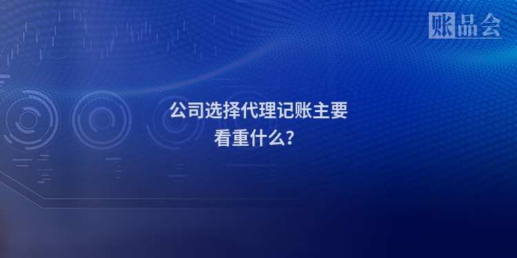 公司选择代理记账主要看重什么？