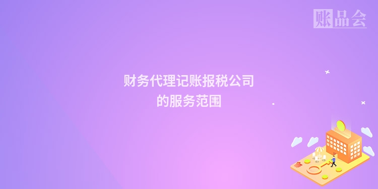 财务代理记账报税公司的服务范围