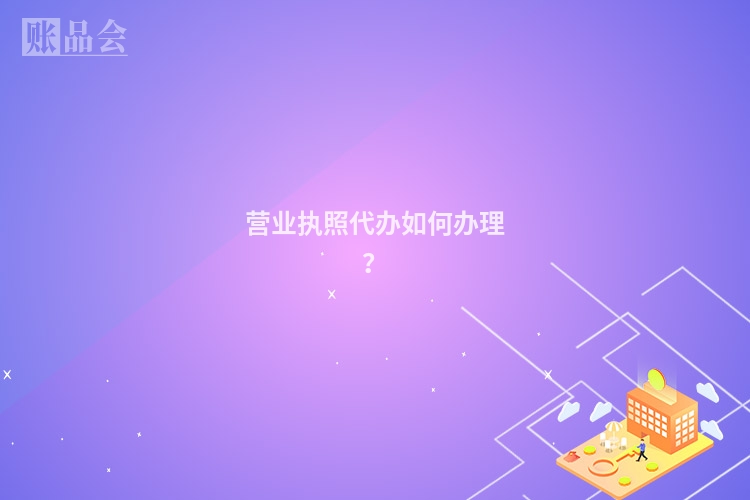 营业执照代办如何办理?