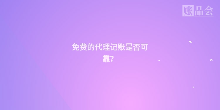 免费的代理记账是否可靠？
