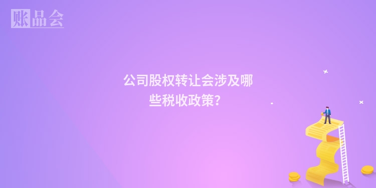 公司股权转让会涉及哪些税收政策？