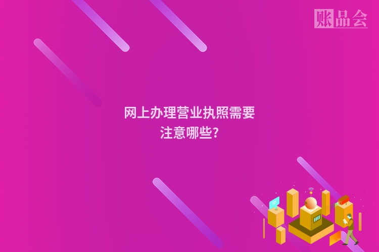 网上办理营业执照需要注意哪些?