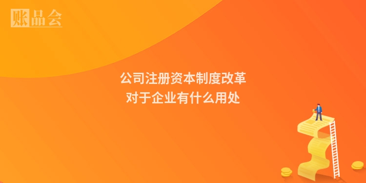 公司注册资本制度改革对于企业有什么用处
