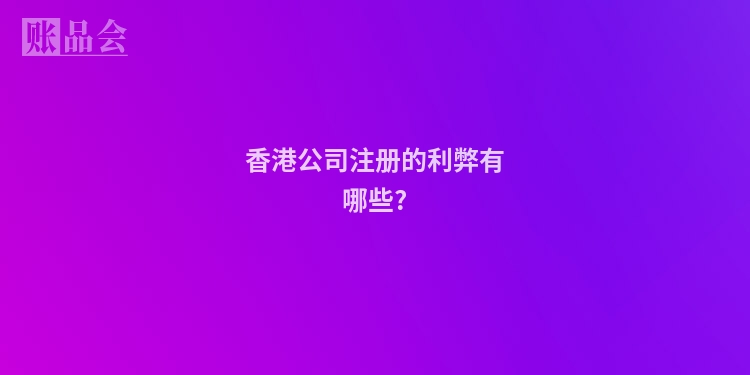 香港公司注册的利弊有哪些?
