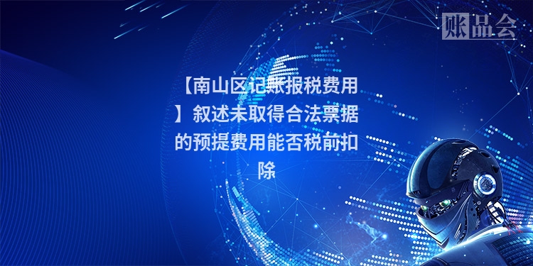 【南山区记账报税费用】叙述未取得合法票据的预提费用能否税前扣除