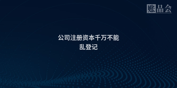 公司注册资本千万不能乱登记