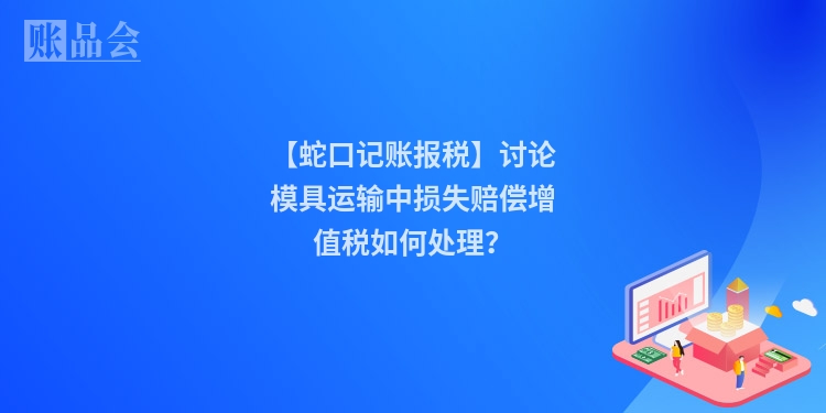 【蛇口记账报税】讨论模具运输中损失赔偿增值税如何处理？