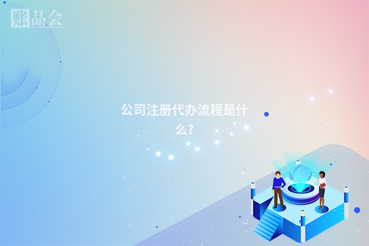 公司注册代办流程是什么?