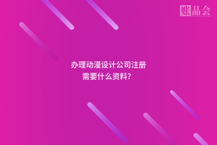办理动漫设计公司注册需要什么资料？