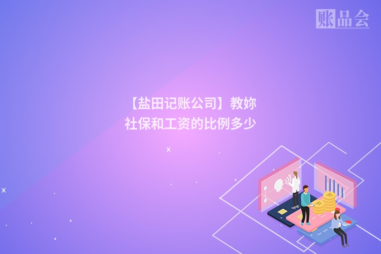 【盐田记账公司】教妳社保和工资的比例多少