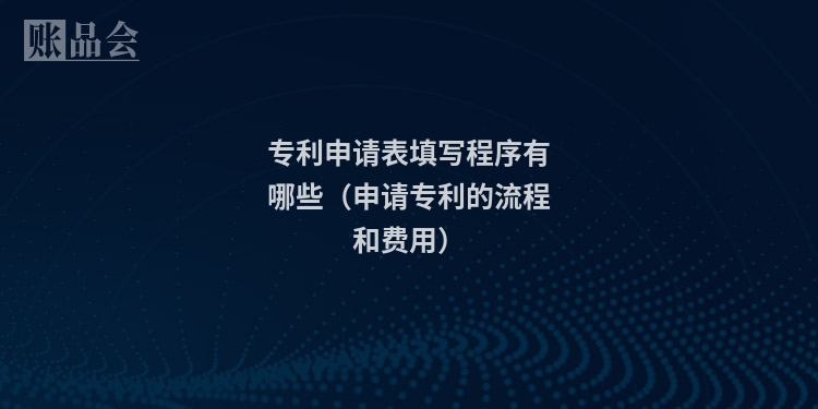 专利申请表填写程序有哪些（申请专利的流程和费用）