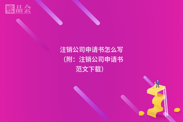 注销公司申请书怎么写（附：注销公司申请书范文下载）