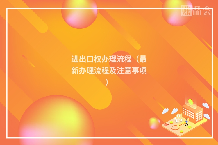 进出口权办理流程（最新办理流程及注意事项）