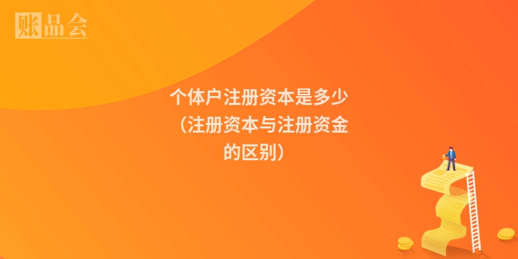 个体户注册资本是多少（注册资本与注册资金的区别）