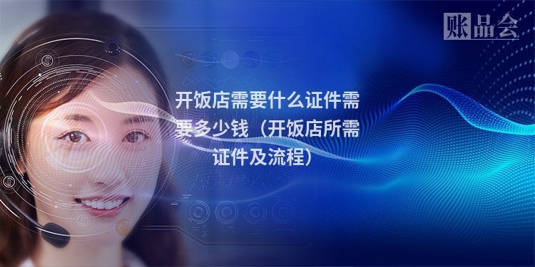 开饭店需要什么证件需要多少钱（开饭店所需证件及流程）
